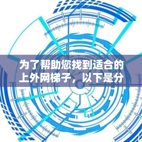 为了帮助您找到适合的上外网梯子，以下是分步骤的建议