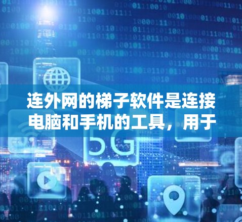 连外网的梯子软件是连接电脑和手机的工具，用于拍摄和管理视频文件。以下是一些关键点