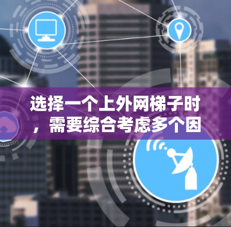选择一个上外网梯子时，需要综合考虑多个因素，以确保梯子的稳定性、载荷能力和使用便利性。以下是详细的步骤和建议