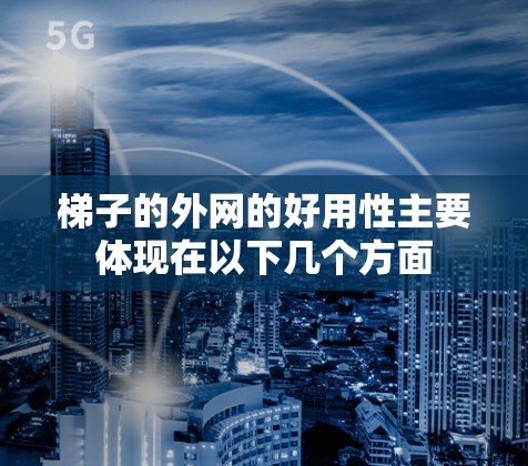 梯子的外网的好用性主要体现在以下几个方面