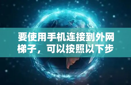 要使用手机连接到外网梯子，可以按照以下步骤操作