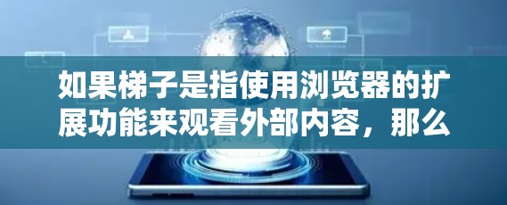 如果梯子是指使用浏览器的扩展功能来观看外部内容，那么你可以按照以下步骤操作