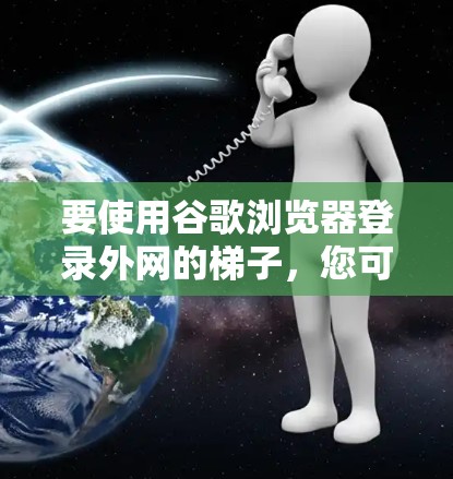 要使用谷歌浏览器登录外网的梯子，您可以按照以下步骤操作