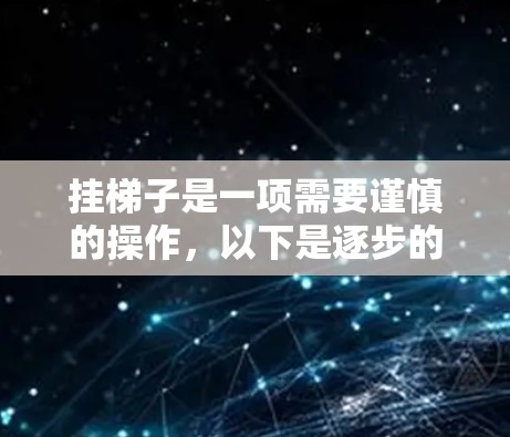 挂梯子是一项需要谨慎的操作，以下是逐步的指南，帮助您安全地使用梯子