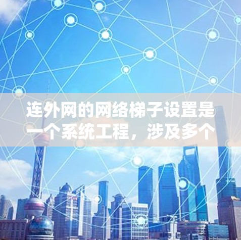 连外网的网络梯子设置是一个系统工程，涉及多个步骤，以确保网络的稳定和性能。以下是对连外网网络梯子设置的详细步骤和注意事项