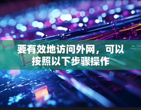 要有效地访问外网，可以按照以下步骤操作