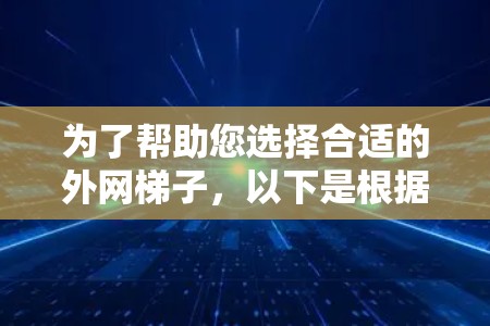 为了帮助您选择合适的外网梯子，以下是根据服务器类型和机器类型推荐的免费梯子