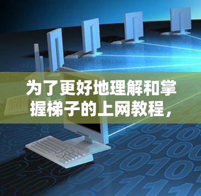 为了更好地理解和掌握梯子的上网教程，以下是一步步的指南