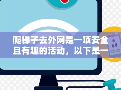爬梯子去外网是一项安全且有趣的活动，以下是一步步的指南