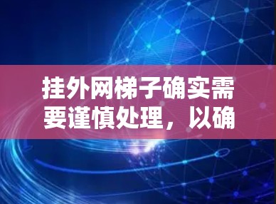 挂外网梯子确实需要谨慎处理，以确保安全。以下是一些关键点，帮助你更好地理解和操作