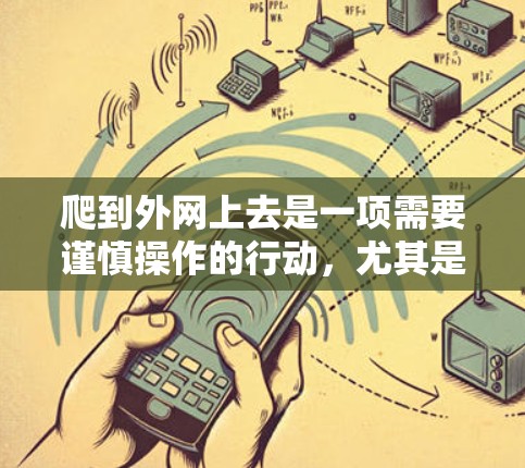 爬到外网上去是一项需要谨慎操作的行动，尤其是涉及敏感信息时。以下是一步步的指南，帮助你安全地访问外网