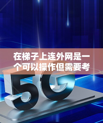 在梯子上连外网是一个可以操作但需要考虑的因素较多的问题。以下是一些建议和步骤，帮助您在梯子上连上外网