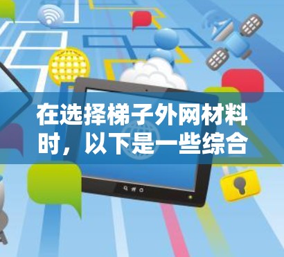 在选择梯子外网材料时，以下是一些综合考虑的因素和推荐