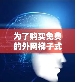 为了购买免费的外网梯子式手机，您可以按照以下步骤进行