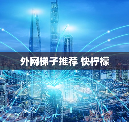 外网梯子推荐 快柠檬