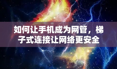 如何让手机成为网管，梯子式连接让网络更安全