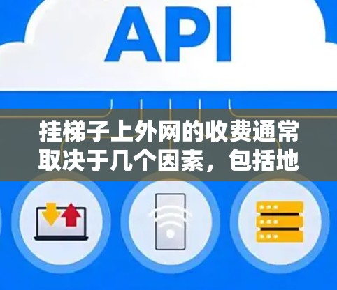 挂梯子上外网的收费通常取决于几个因素，包括地区、公司的服务标准以及用户的具体需求。以下是一些常见的收费情况