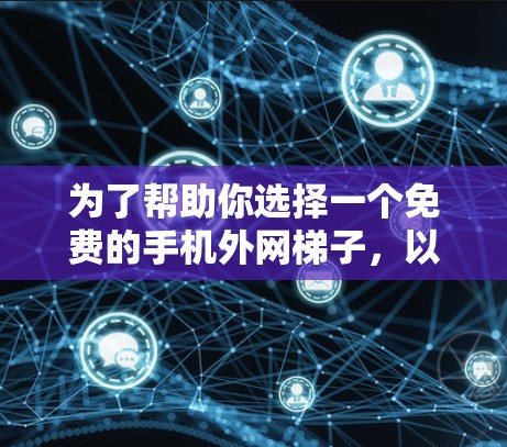 为了帮助你选择一个免费的手机外网梯子，以下是一个分步的建议，帮助你做出明智的选择