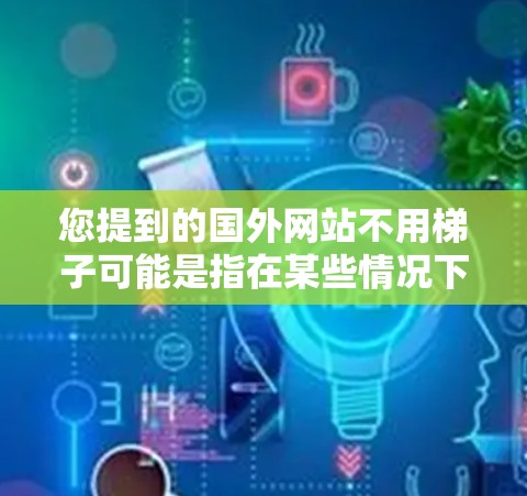 您提到的国外网站不用梯子可能是指在某些情况下，您需要在没有使用梯子的情况下完成网站搭建或使用工具。以下是一些通用的解决方案