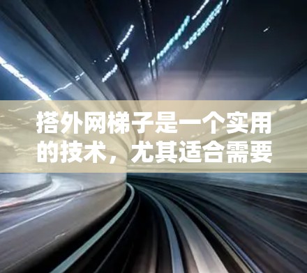 搭外网梯子是一个实用的技术，尤其适合需要稳固连接的设备。以下是详细的步骤指南