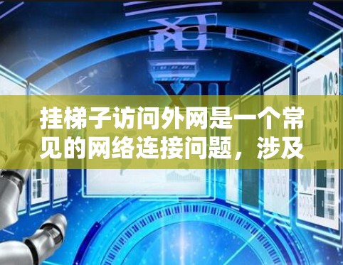 挂梯子访问外网是一个常见的网络连接问题，涉及无线路由器和无线设备的连接。以下是一个详细的步骤指南，帮助你顺利完成挂梯子访问外网