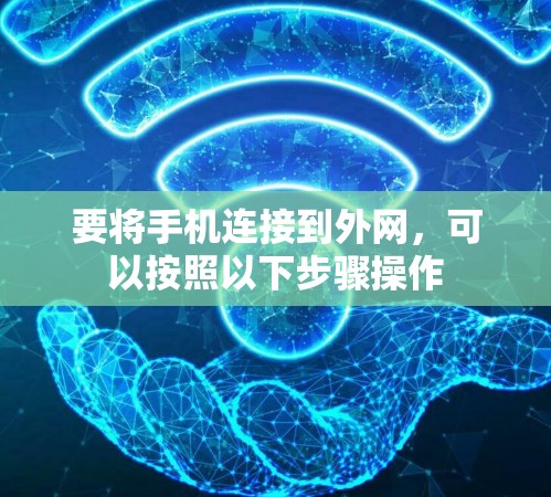 要将手机连接到外网，可以按照以下步骤操作
