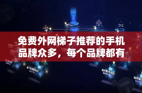 免费外网梯子推荐的手机品牌众多，每个品牌都有其独特的优势和特点。以下是几个推荐的手机品牌及其主要特点