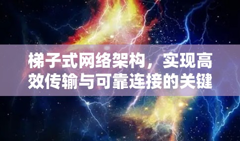 梯子式网络架构，实现高效传输与可靠连接的关键技术