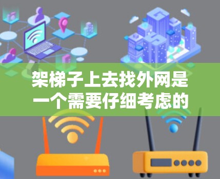 架梯子上去找外网是一个需要仔细考虑的步骤，以下是一步步的建议