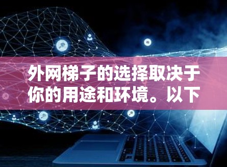 外网梯子的选择取决于你的用途和环境。以下是一些实用的建议，帮助你找到最适合你的梯子