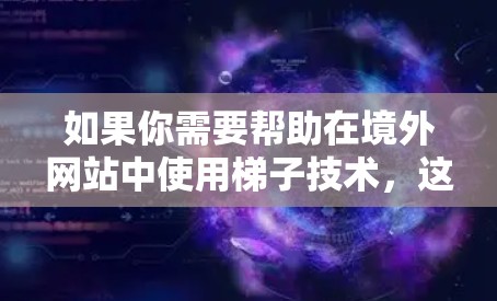 如果你需要帮助在境外网站中使用梯子技术，这可能涉及到非法运营或钓鱼攻击。以下是一些关键步骤和建议