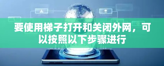 要使用梯子打开和关闭外网，可以按照以下步骤进行