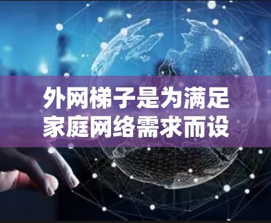外网梯子是为满足家庭网络需求而设计的设备，通常用于连接电脑到家里外网（如家庭网或局域网）以下是一些最新的外网梯子推荐，涵盖多种性能特点和品牌