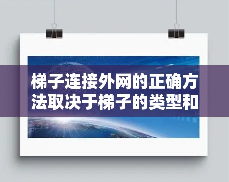 梯子连接外网的正确方法取决于梯子的类型和用途。以下是详细的步骤指南