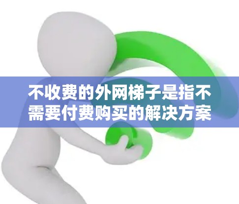 不收费的外网梯子是指不需要付费购买的解决方案，通常用于排水、清洁或应急电源。以下是一些不收费的外网梯子解决方案
