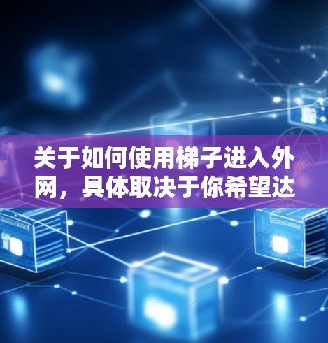 关于如何使用梯子进入外网，具体取决于你希望达到的目标。以下是一些建议，但请注意，使用梯子进入外网通常不太安全，特别是在高处，容易坠落。以下是一些可能的使用场景和注意事项