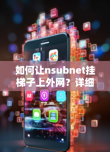 如何让nsubnet挂梯子上外网？详细步骤解析