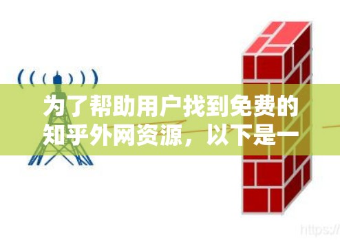 为了帮助用户找到免费的知乎外网资源，以下是一些推荐，每个平台及其特点