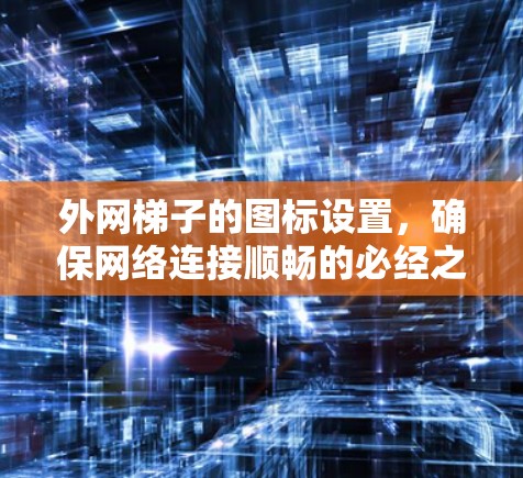 外网梯子的图标设置，确保网络连接顺畅的必经之路