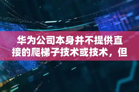华为公司本身并不提供直接的爬梯子技术或技术，但华为公司和华为相关的产品、服务（如华为云、华为大数据网络等）通常会提供访问外部网络的解决方案。以下是一些华为可能提供给用户的方式来访问外部网络的方法