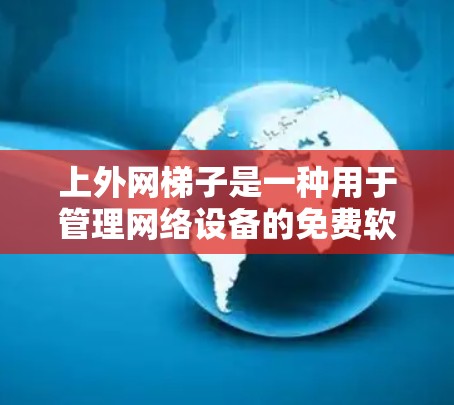 上外网梯子是一种用于管理网络设备的免费软件工具，旨在帮助用户更好地配置和管理防火墙、交换机、路由器等设备。以下是对它的详细分析和使用建议
