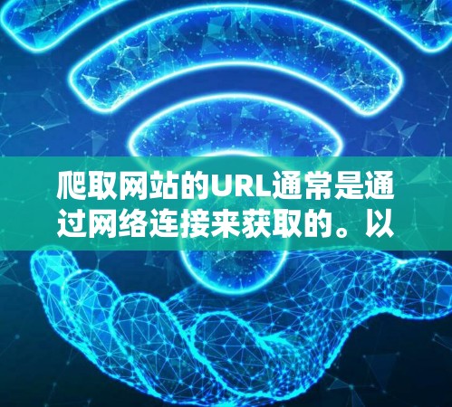 爬取网站的URL通常是通过网络连接来获取的。以下是一些步骤，供你参考