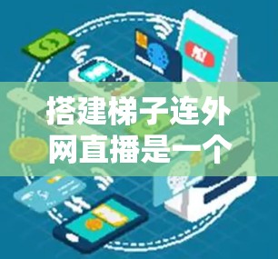搭建梯子连外网直播是一个复杂的网络连接任务，需要综合运用路由器、网络设备以及相关知识。以下是分步的指南，帮助您顺利完成这个过程