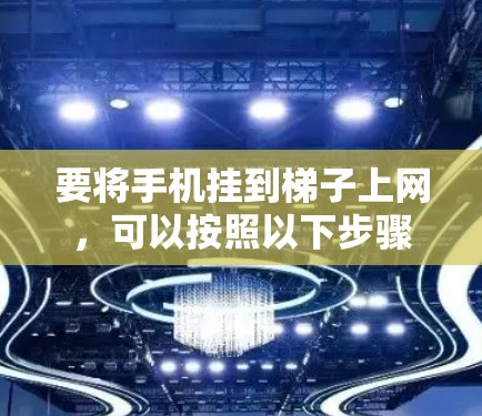 要将手机挂到梯子上网，可以按照以下步骤操作