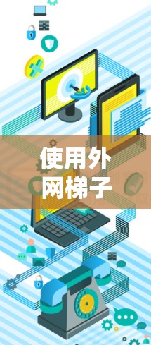 使用外网梯子获取资料的步骤如下