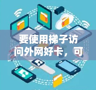 要使用梯子访问外网好卡，可以按照以下步骤进行