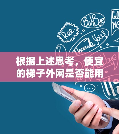 根据上述思考，便宜的梯子外网是否能用，需要综合考虑以下几个关键因素