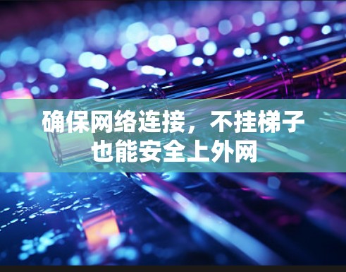 确保网络连接，不挂梯子也能安全上外网