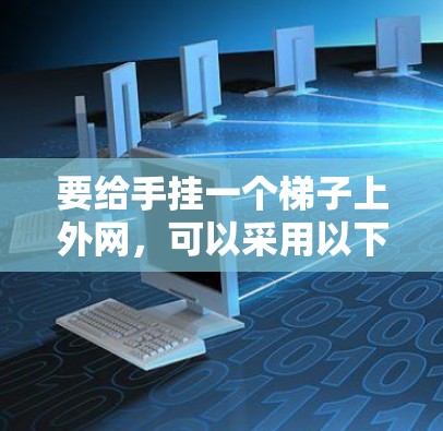 要给手挂一个梯子上外网，可以采用以下方法