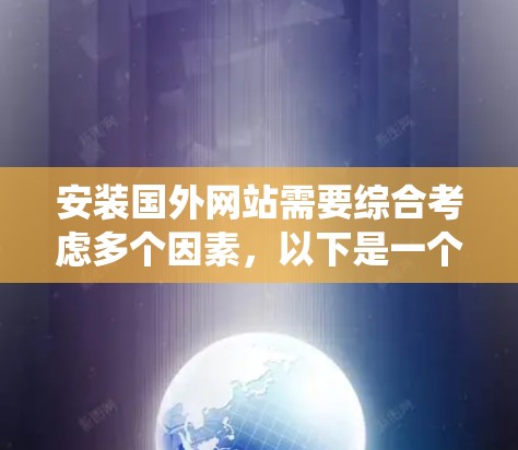 安装国外网站需要综合考虑多个因素，以下是一个详细且系统化的步骤指南